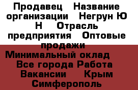 Продавец › Название организации ­ Негрун Ю.Н. › Отрасль предприятия ­ Оптовые продажи › Минимальный оклад ­ 1 - Все города Работа » Вакансии   . Крым,Симферополь